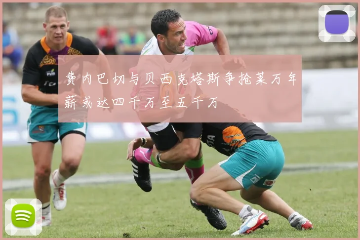 费内巴切与贝西克塔斯争抢莱万年薪或达四千万至五千万