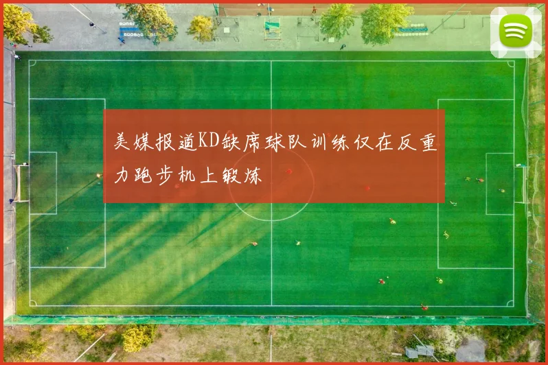 美媒报道KD缺席球队训练仅在反重力跑步机上锻炼