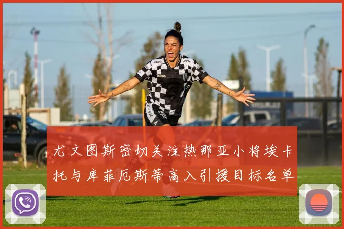 尤文图斯密切关注热那亚小将埃卡托与库菲厄斯蒂高入引援目标名单