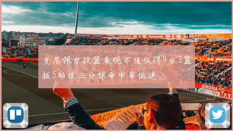 克尼佩尔投篮表现不佳仅得9分3篮板5助攻三分球命中率低迷