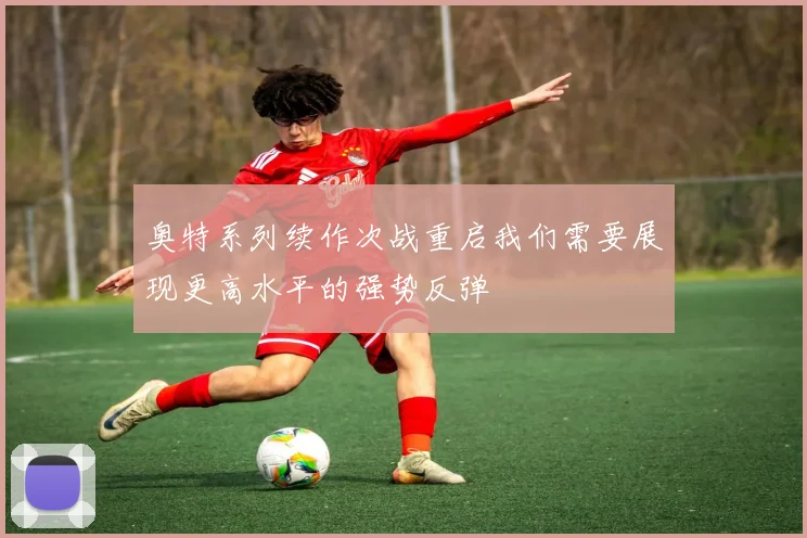 奥特系列续作次战重启我们需要展现更高水平的强势反弹