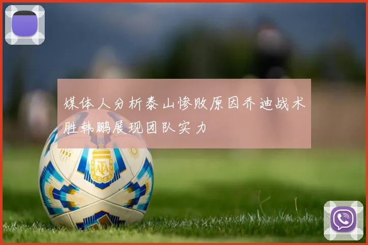 媒体人分析泰山惨败原因乔迪战术胜韩鹏展现团队实力