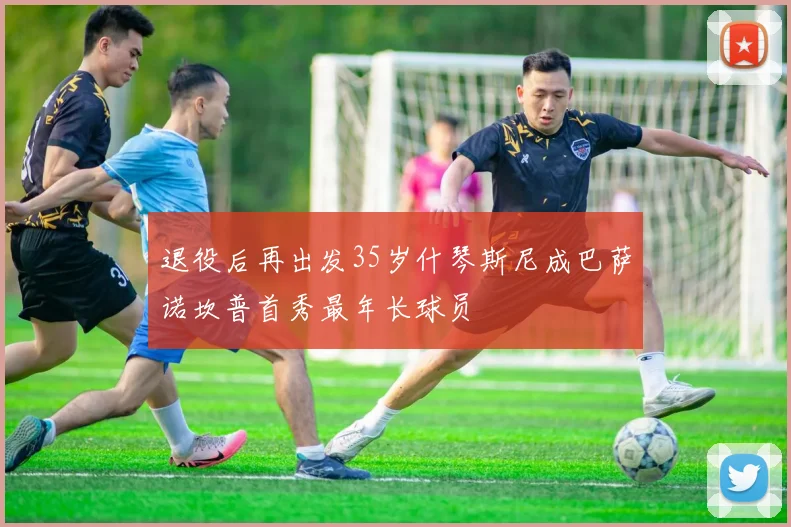 退役后再出发35岁什琴斯尼成巴萨诺坎普首秀最年长球员