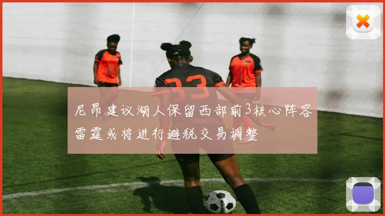 尼昂建议湖人保留西部前3核心阵容雷霆或将进行避税交易调整