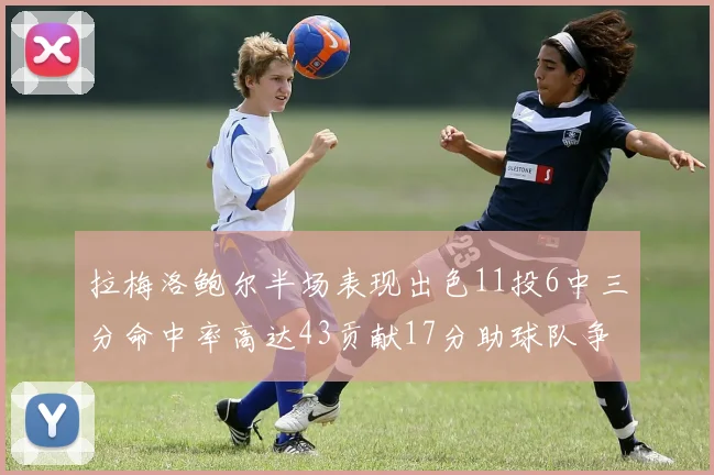 拉梅洛鲍尔半场表现出色11投6中三分命中率高达43贡献17分助球队争胜