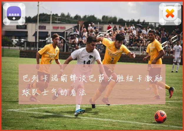 巴列卡诺前锋谈巴萨大胜纽卡激励球队士气的看法