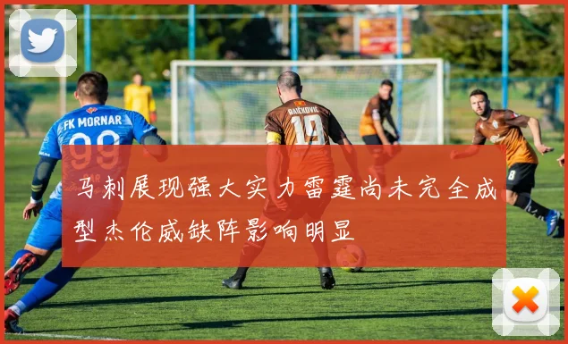 马刺展现强大实力雷霆尚未完全成型杰伦威缺阵影响明显