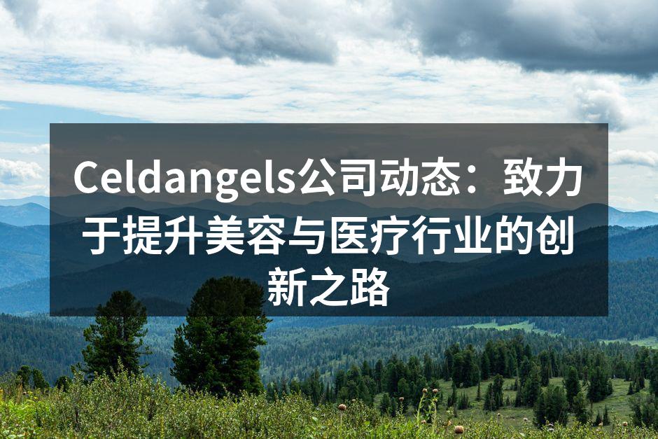 Celdangels公司动态：致力于提升